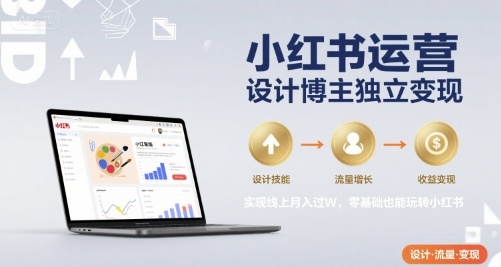 小红书运营设计博主独立变现，实现线上月入过W，零基础也能玩转小红书-云慧网创