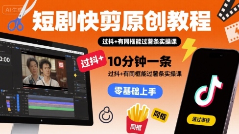 短剧快剪原创教程，10分钟一条，过抖+有同框能过薯条实操课-云慧网创