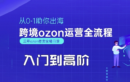 OZON入门到高阶全流程，从0-1助你出海，跨境ozon运营全流程-云慧网创