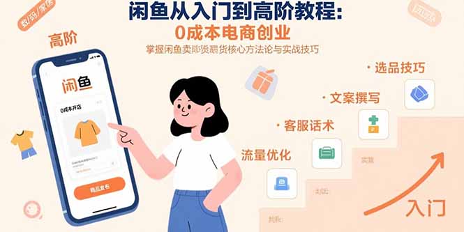 闲鱼从入门到高阶教程：0成本电商创业，掌握闲鱼卖货核心方法论与实战技巧-云慧网创