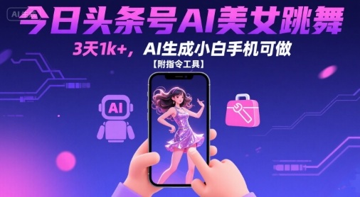 今日头条号AI美女跳舞，3天1k+，AI生成小白手机可做【附指令工具】-云慧网创