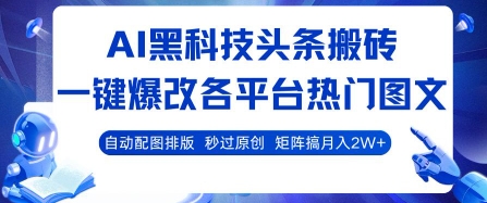 AI黑科技头条搬砖，一键爆改各平台热门图文 自动配图排版，秒过原创，矩阵搞月入2W+【揭秘】-云慧网创