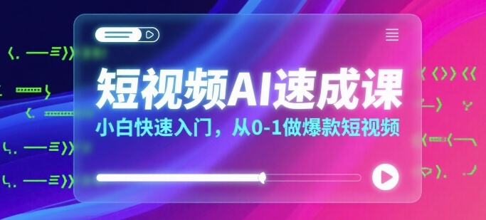 短视频AI速成课，小白快速入门，从0-1做爆款短视频-云慧网创