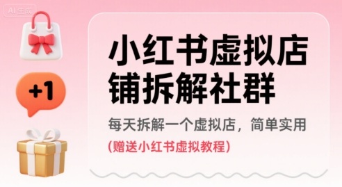 小红书虚拟店铺拆解社群，每天拆解一个虚拟店，简单实用(赠送小红书虚拟教程)-云慧网创