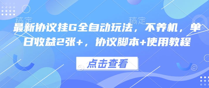 最新协议挂G全自动玩法，不用养机，单日收益2张+，协议脚本+使用教程【揭秘】-云慧网创
