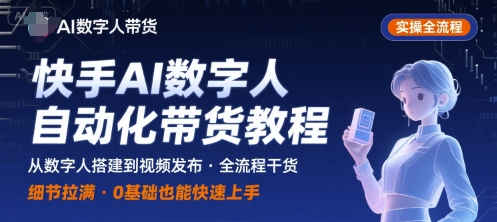 快手AI数字人自动化视频带货实操全流程，干货满满，细节拉满-云慧网创