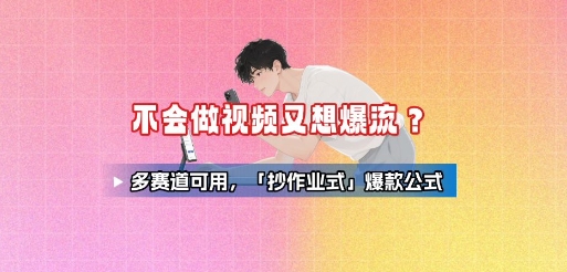 不会做视频又想爆流？多赛道可用，「抄作业式」爆款公式-云慧网创