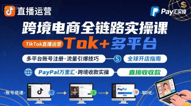跨境电商线上课，TikTok 直播运营 + 多平台账号注册 + PayPal 万里汇实操教程-云慧网创