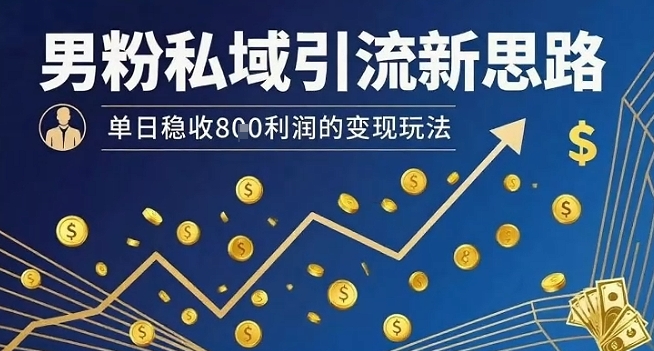 男粉私域引流新思路，单日稳收8张利润的变现玩法-云慧网创