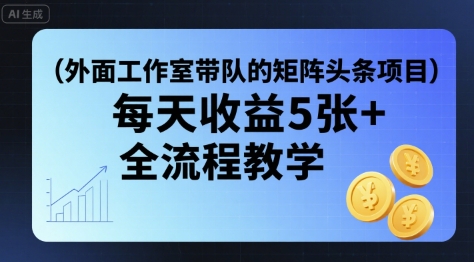 外面工作室带队的矩阵头条挂G项目，每天收益5张+，全流程教学【附全套工具】-云慧网创