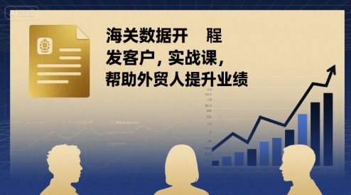 海关数据开发客户实战课，帮助外贸人提升业绩-云慧网创