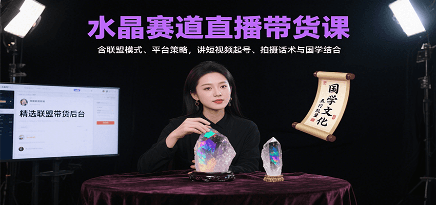 水晶赛道直播带货课：含联盟模式、平台策略，讲短视频起号、拍摄话术与国学结合-云慧网创
