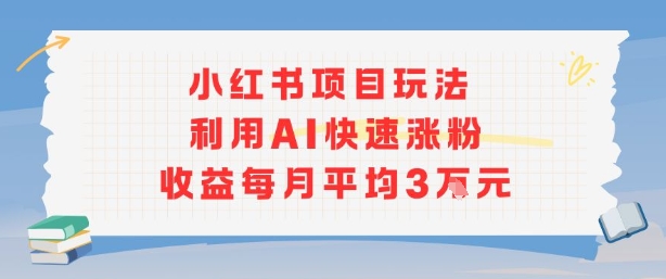 小红书商单项目新玩法，利用AI快速涨粉收益每月平均3W-云慧网创