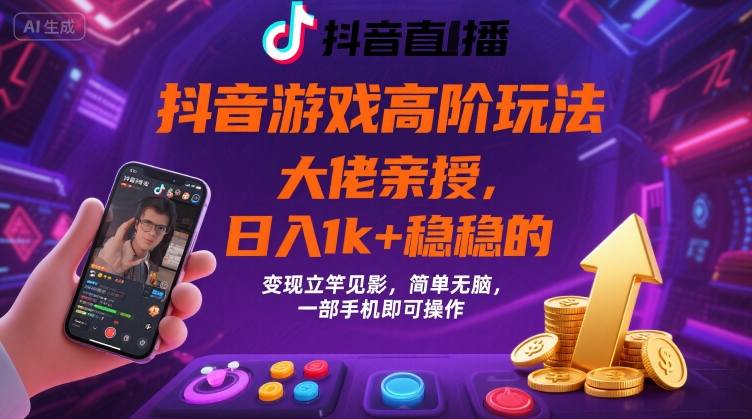 抖音游戏大佬高阶玩法，日入 1k + 稳稳的，变现立竿见影，简单无脑，一部手机即可操作【揭秘】-云慧网创