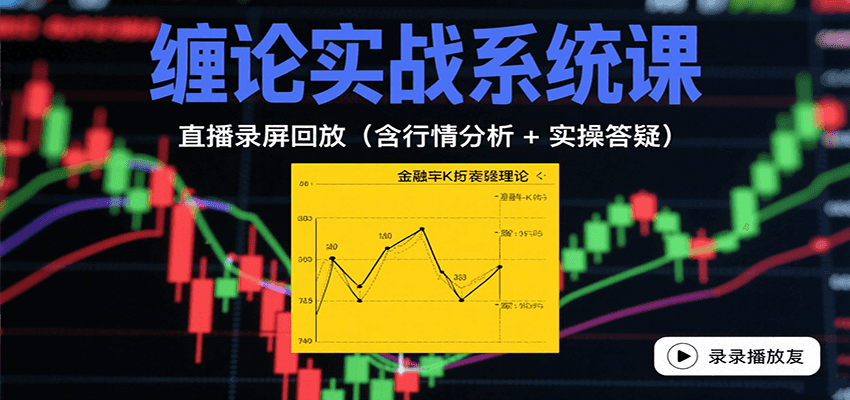 缠论实战系统课：直播录屏回放(含行情分析 + 实操答疑(更新8月)-云慧网创