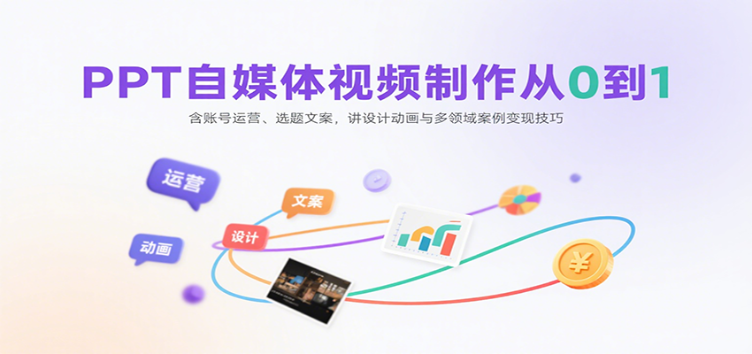 PPT自媒体视频制作从0到1：含账号运营、选题文案，讲设计动画与多领域案例变现技巧-云慧网创