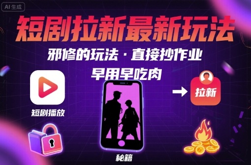 解锁短剧拉新最新玩法，邪修的玩法，直接抄作业，早用早吃肉-云慧网创