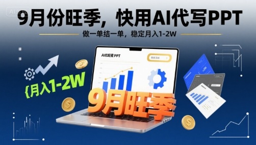 9月份旺季，快用AI代写PPT，做一单结一单，稳定月入1-2W【附AI工具和模板】-云慧网创