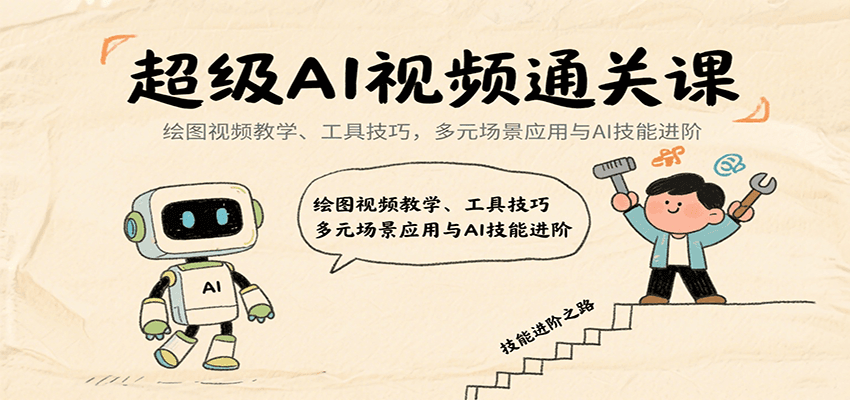 超级AI视频通关课：绘图视频教学、工具技巧，多元场景应用与AI技能进阶-云慧网创