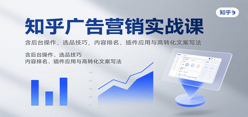 知乎广告营销实战课，含后台操作、选品技巧，内容排名、插件应用与高转化文案写法-云慧网创