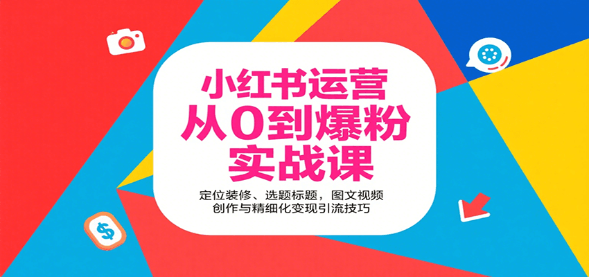 小红书运营从0到爆粉实战课：定位装修、选题标题，图文视频创作与精细化变现引流技巧-云慧网创