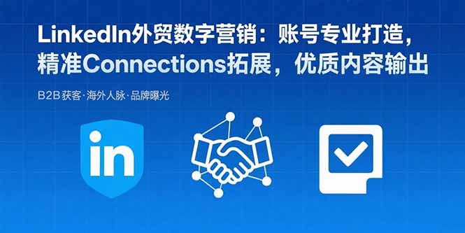 LinkedIn外贸数字营销：账号专业打造，精准Connections拓展，优质内容输出-云慧网创