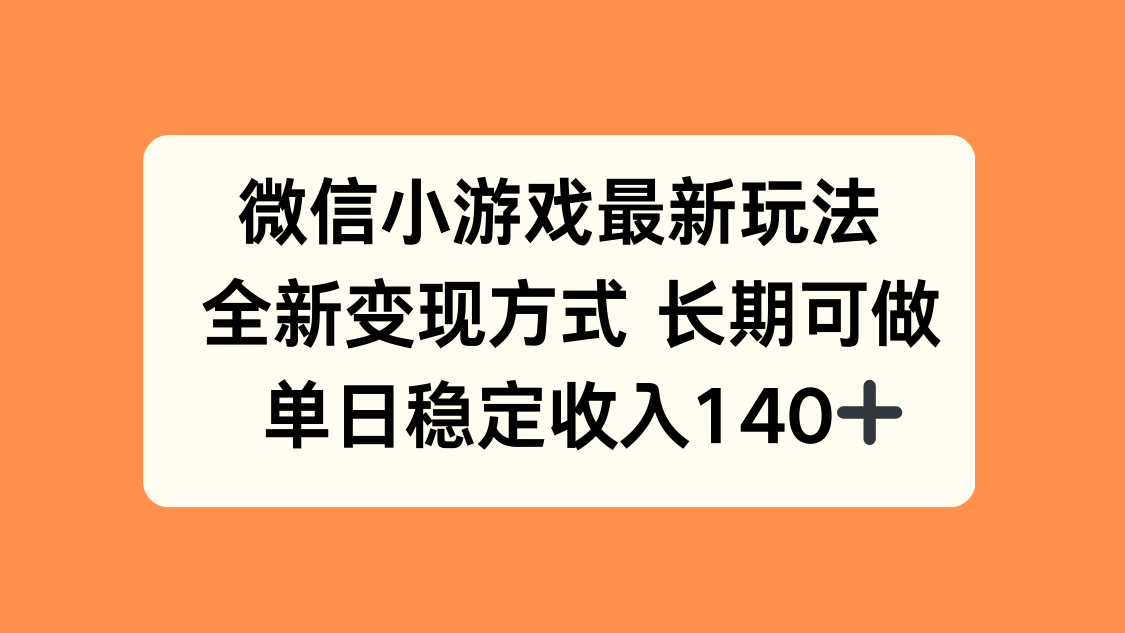 微信小游戏最新玩法，全新变现方式，单日稳定收入140+-云慧网创