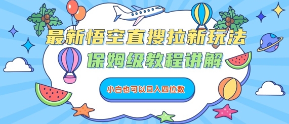 最新悟空直搜拉新玩法，保姆级教程讲解，小白也可以日入四位数-云慧网创
