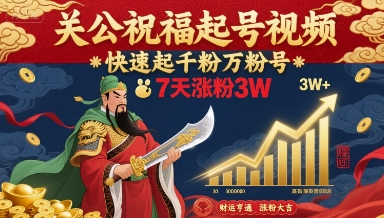 关公祝福起号视频，快速起千粉万粉号，7天涨粉3W-云慧网创