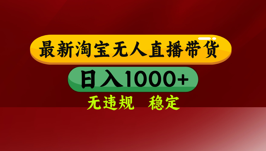 淘宝无人直播带货【最新】，日入1000+，无违规无封号，操作简单，长期…-云慧网创