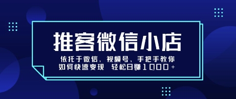 推客微信小店依托于微信、视频号，手把手教你如何快速变现 轻松日入1k+【揭秘】-云慧网创