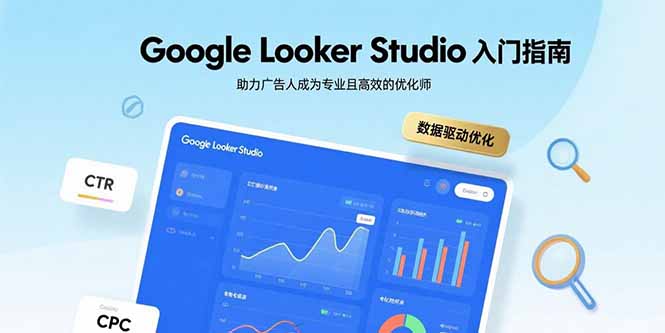 Google Looker Studio入门指南，助力广告人成为专业且高效的优化师-云慧网创