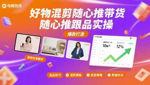 好物混剪随心推带货，随心推跟品实操-云慧网创