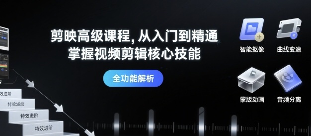 剪映高级课程，从入门到精通，掌握视频剪辑核心技能-云慧网创