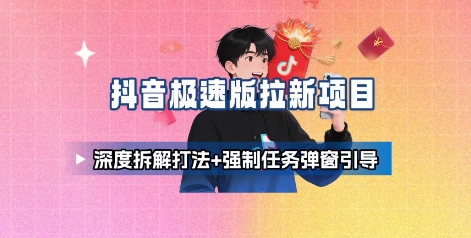 抖音极速版拉新项目_深度拆解打法+强制任务弹窗引导-云慧网创