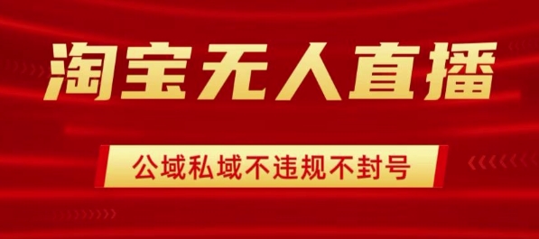淘宝无人直播带货最新技术，不封号，不违规 操作简单，开播爆单，日入1k+【揭秘】-云慧网创