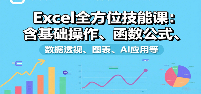 Excel全方位技能课：含基础操作、函数公式、数据透视、图表、AI应用等-云慧网创