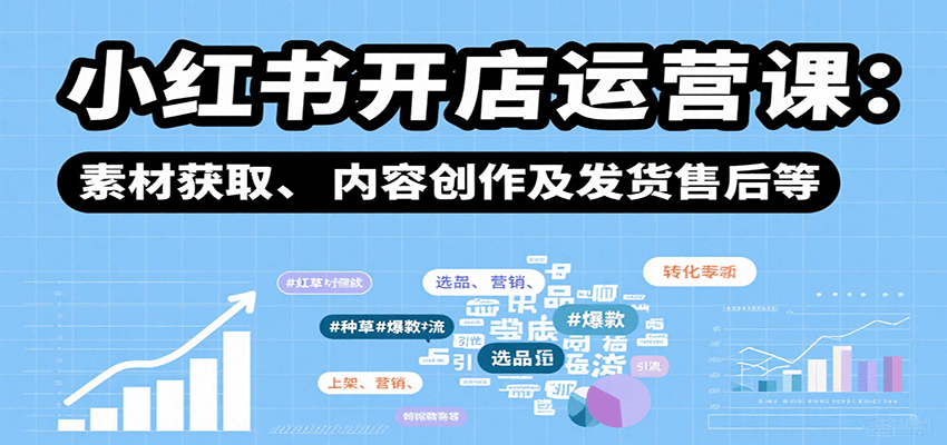 小红书开店运营课：选品、上架、营销、素材获取、内容创作及发货售后等-云慧网创