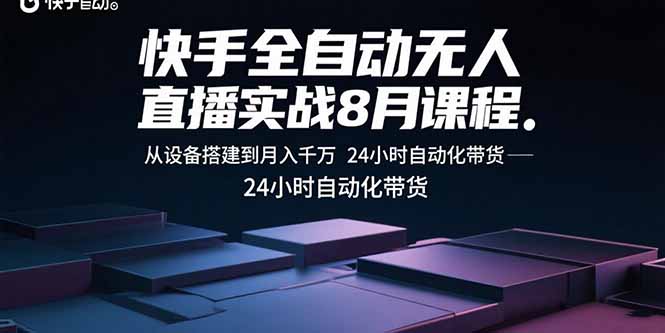快手全自动无人直播实战8月课程：从设备搭建到月入千万 24小时自动化带货-云慧网创