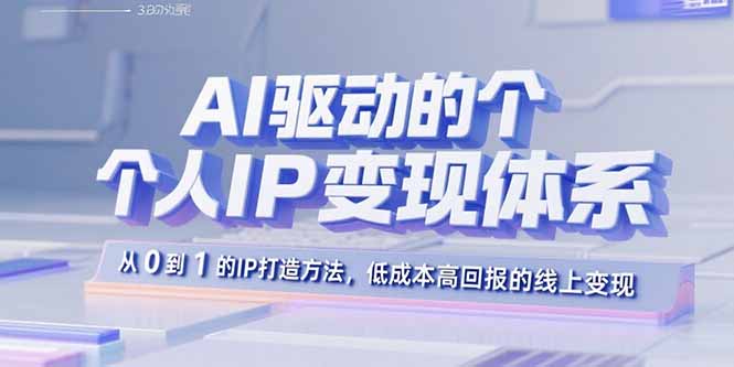 AI驱动的个人IP变现体系：从0到1的IP打造方法，低成本高回报的线上变现-云慧网创