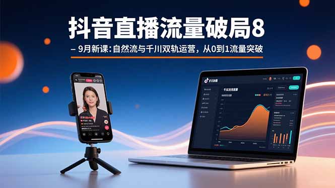 抖音直播流量破局8-9月新课：自然流与千川双轨运营，从0到1流量突破-云慧网创