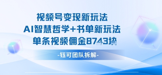 视频号变现新玩法，AI智慧哲学+书单新玩法，单条视频佣金1k+-云慧网创