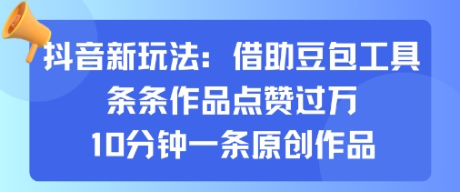 抖音新玩法，借助豆包工具，条条作品点赞过万，10分钟一条原创作品-云慧网创