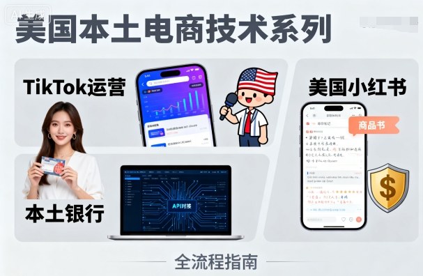 美国本土电商技术，Tiktok 运营篇+美国小红书篇+本土银行篇-云慧网创