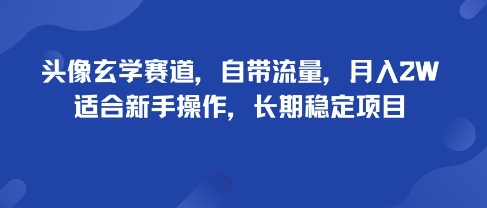 头像玄学赛道，自带流量，月入2W，适合新手操作，长期稳定项目-云慧网创