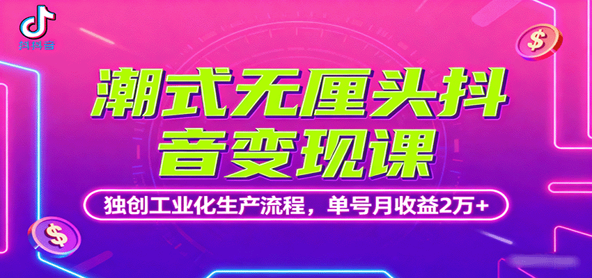 潮式无厘头抖音变现课，独创工业化生产流程，单号月收益2万+-云慧网创