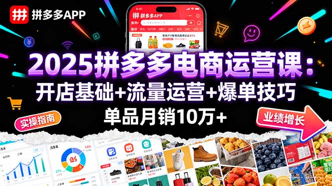 2025拼多多电商运营课：开店基础+流量运营+爆单技巧，单品月销10万+-云慧网创