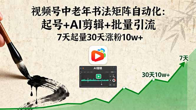 视频号中老年书法矩阵自动化：起号+AI剪辑+批量引流 7天起量30天涨粉10w+-云慧网创