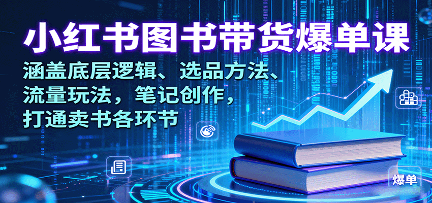 小红书图书带货爆单课：涵盖底层逻辑、选品方法、流量玩法，笔记创作，打通卖书各环节-云慧网创