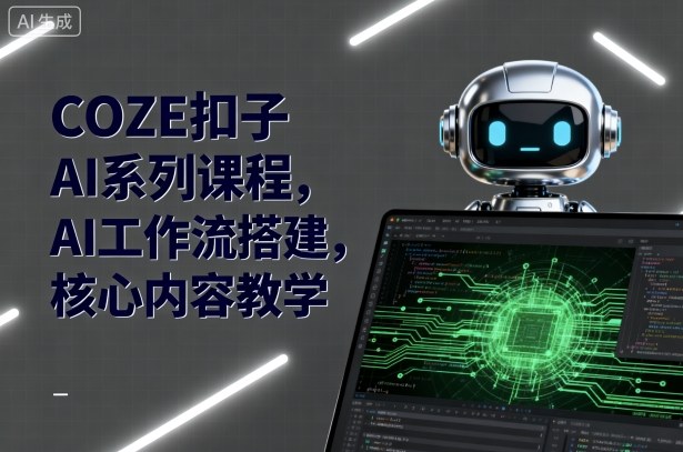 COZE扣子AI系列课程，AI工作流搭建，核心内容教学-云慧网创